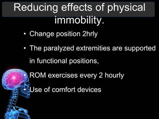 Reducing effects of physical
immobility.
• Change position 2hrly
• The paralyzed extremities are supported
in functional positions,
• ROM exercises every 2 hourly
• Use of comfort devices
 