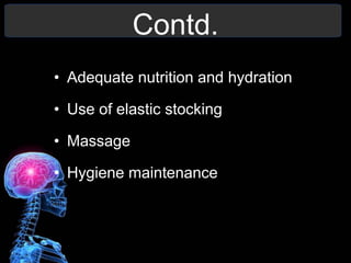 Contd.
• Adequate nutrition and hydration
• Use of elastic stocking
• Massage
• Hygiene maintenance
 