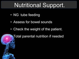 Nutritional Support.
• NG tube feeding
• Assess for bowel sounds
• Check the weight of the patient.
• Total parental nutrition if needed
 