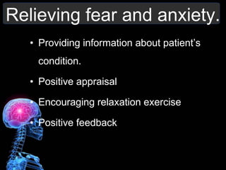 Relieving fear and anxiety.
• Providing information about patient’s
condition.
• Positive appraisal
• Encouraging relaxation exercise
• Positive feedback
 