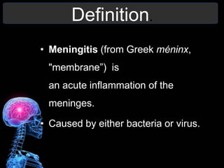 Definition.
• Meningitis (from Greek méninx,
"membrane”) is
an acute inflammation of the
meninges.
• Caused by either bacteria or virus.
 