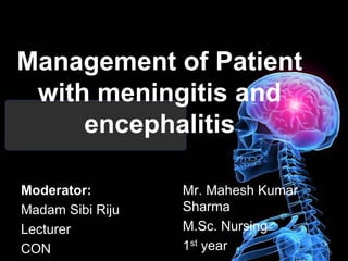 Management of Patient
with meningitis and
encephalitis
Moderator:
Madam Sibi Riju
Lecturer
CON
Mr. Mahesh Kumar
Sharma
M.Sc. Nursing
1st year
 