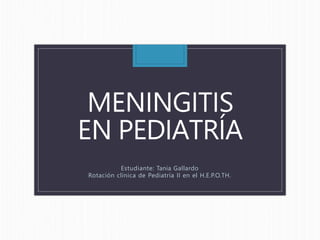 MENINGITIS
EN PEDIATRÍA
Estudiante: Tania Gallardo
Rotación clínica de Pediatría II en el H.E.P.O.TH.
 