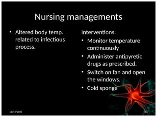 12/14/2025 16
Nursing managements
• Altered body temp.
related to infectious
process.
Interventions:
• Monitor temperature
continuously
• Administer antipyretic
drugs as prescribed.
• Switch on fan and open
the windows.
• Cold sponge
 