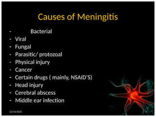 Causes of Meningitis
- Bacterial
- Viral
- Fungal
- Parasitic/ protozoal
- Physical injury
- Cancer
- Certain drugs ( mainly, NSAID’S)
- Head injury
- Cerebral abscess
- Middle ear infection
12/14/2025 4
 