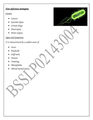Non–infectious meningitis:
Causes:
 Cancers
 Systemic lupus
 Certain drugs
 Head injury
 Brain surgery
Signs and Symptoms:
It is characterized by a sudden onset of
 Fever
 Headache
 Stiff neck
 Nausea
 Vomiting
 Photophobia
 Altered mental status
 