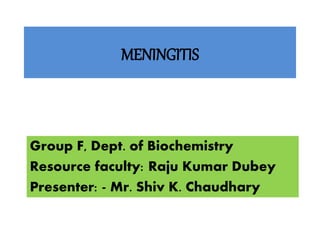 MENINGITIS
Group F, Dept. of Biochemistry
Resource faculty: Raju Kumar Dubey
Presenter: - Mr. Shiv K. Chaudhary
 