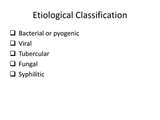 Etiological Classification
 Bacterial or pyogenic
 Viral
 Tubercular
 Fungal
 Syphilitic
 