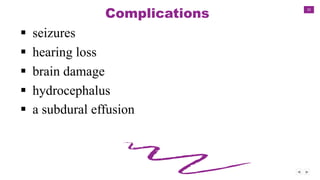32
Complications
 seizures
 hearing loss
 brain damage
 hydrocephalus
 a subdural effusion
 