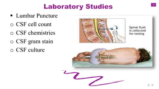 33
Laboratory Studies
 Lumbar Puncture
o CSF cell count
o CSF chemistries
o CSF gram stain
o CSF culture
 