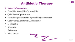 42
Antibiotic Therapy
 Needs Inflammation
 Penicillin,Ampicillin,Carbenicillin
 Quinolones,Ciprofloxacin
 Ticarcillin (clavulanate), Piperacillin (tazobactam)
 Cefuroxime,Ceftizoxime,Ceftazidime
 Mezlocillin
 Imipenem
 Aztreonam
 Vancomycin
 