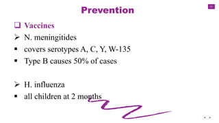 51
Prevention
 Vaccines
 N. meningitides
 covers serotypes A, C, Y, W-135
 Type B causes 50% of cases
 H. influenza
 all children at 2 months
 