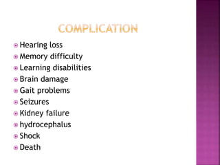  Hearing loss
 Memory difficulty
 Learning disabilities
 Brain damage
 Gait problems
 Seizures
 Kidney failure
 hydrocephalus
 Shock
 Death
 