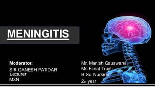 MENINGITIS
Moderator:
SIR GANESH PATIDAR
Lecturer
MSN
Mr. Manish Gauswami
Ms.Fanat Trupti
B.Sc. Nursing
2st year
 