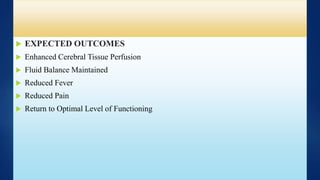  EXPECTED OUTCOMES
 Enhanced Cerebral Tissue Perfusion
 Fluid Balance Maintained
 Reduced Fever
 Reduced Pain
 Return to Optimal Level of Functioning
 