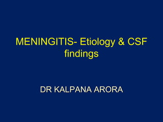 MENINGITIS- Etiology & CSF
findings
DR KALPANA ARORA
 