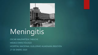 Meningitis
OSCAR MALPARTIDA TABUCHI
MÉDICO INFECTÓLOGO
HOSPITAL NACIONAL GUILLERMO ALMENARA IRIGOYEN
27 DE ENERO 2020
 