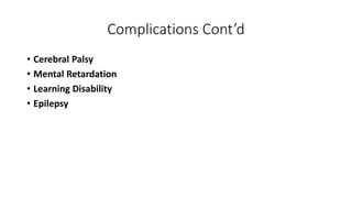 Complications Cont’d
• Cerebral Palsy
• Mental Retardation
• Learning Disability
• Epilepsy
 