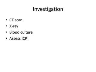 Investigation
• CT scan
• X-ray
• Blood culture
• Assess ICP
 