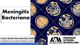 Meningitis
Bacteriana
Carlos Adrián Pérez Martínez R1MI
Residente de 1er año de Medicina Interna
 