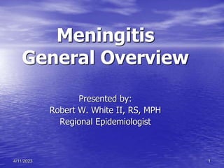 1
4/11/2023
Meningitis
General Overview
Presented by:
Robert W. White II, RS, MPH
Regional Epidemiologist
 