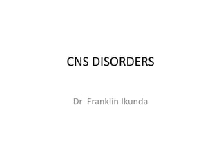 CNS DISORDERS
Dr Franklin Ikunda
 