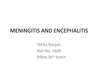 MENINGITIS AND ENCEPHALITIS
Ritika Ranjan
Roll No- 1649
Mbbs 36th batch
 