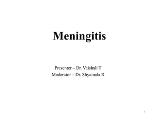 Meningitis
Presenter – Dr. Vaishali T
Moderator – Dr. Shyamala R
1
 
