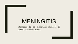 MENINGITIS
Inflamación de las membranas alrededor del
cerebro y la medula espinal
 