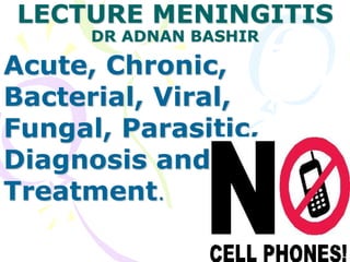 LECTURE MENINGITIS
DR ADNAN BASHIR
Acute, Chronic,
Bacterial, Viral,
Fungal, Parasitic,
Diagnosis and
Treatment.
 