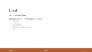 09/03/2024 MENINGITIS 13
Cont…
Lack of immunizations
Contagious focus – rarely become a source
 Otitis media
 Mastoditis
 Orbital cellulitis
 Cranial / vertebral osteomyelitis
 etc
 