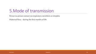 09/03/2024 MENINGITIS 18
5.Mode of transmission
Person to person contact via respiratory secretions or droplets
Maternal flora – during the first months of life
 