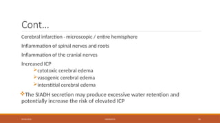 09/03/2024 MENINGITIS 26
Cont…
Cerebral infarction - microscopic / entire hemisphere
Inflammation of spinal nerves and roots
Inflammation of the cranial nerves
Increased ICP
cytotoxic cerebral edema
vasogenic cerebral edema
interstitial cerebral edema
The SIADH secretion may produce excessive water retention and
potentially increase the risk of elevated ICP
 