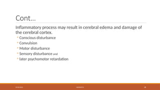 09/03/2024 MENINGITIS 28
Cont…
Inflammatory process may result in cerebral edema and damage of
the cerebral cortex.
◦ Conscious disturbance
◦ Convulsion
◦ Motor disturbance
◦ Sensory disturbance and
◦ later psychomotor retardation
 