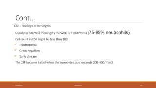09/03/2024 MENINGITIS 41
Cont…
CSF – Findings in meningitis
Usually in bacterial meningitis the WBC is >1000/mm3 (75-95% neutrophils)
Cell count in CSF might be less than 100
 Neutropenia
 Gram negatives
 Early disease
The CSF become turbid when the leukocyte count exceeds 200- 400/mm3.
 