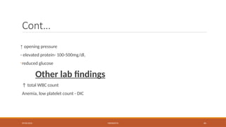 09/03/2024 MENINGITIS 44
Cont…
↑ opening pressure
- elevated protein- 100-500mg/dl,
-reduced glucose
Other lab findings
↑ total WBC count
Anemia, low platelet count - DIC
 