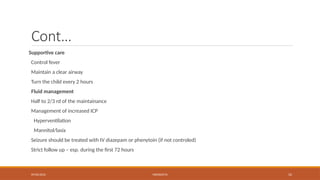 09/03/2024 MENINGITIS 52
Cont…
Supportive care
Control fever
Maintain a clear airway
Turn the child every 2 hours
Fluid management
Half to 2/3 rd of the maintainance
Management of increased ICP
Hyperventilation
Mannitol/lasix
Seizure should be treated with IV diazepam or phenytoin (if not controled)
Strict follow up – esp. during the first 72 hours
 
