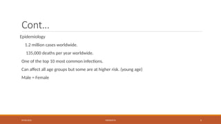 09/03/2024 MENINGITIS 6
Cont…
Epidemiology
1.2 million cases worldwide.
135,000 deaths per year worldwide.
One of the top 10 most common infections.
Can affect all age groups but some are at higher risk. (young age)
Male = Female
 