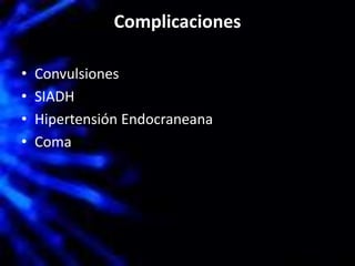 Complicaciones
• Convulsiones
• SIADH
• Hipertensión Endocraneana
• Coma
 