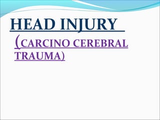 HEAD INJURY
(CARCINO CEREBRAL
TRAUMA)

 