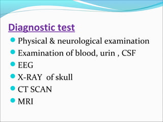 Diagnostic test
Physical & neurological examination
Examination of blood, urin , CSF
EEG
X-RAY of skull
CT SCAN
MRI

 