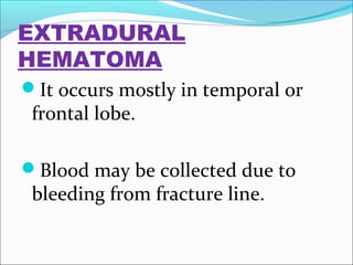 EXTRADURAL
HEMATOMA
It occurs mostly in temporal or

frontal lobe.

Blood may be collected due to

bleeding from fracture line.

 