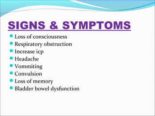 SIGNS & SYMPTOMS
Loss of consciousness
Respiratory obstruction
Increase icp
Headache
Vommiting
Convulsion
Loss of memory
Bladder bowel dysfunction

 