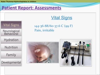 Ketan Thummar-Hydrochephalus in children

Patient Report: Assessments
Vital Signs
144-36-88/60-37.6 C (99 F)
Pain, irritable

 