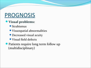 PROGNOSIS
Visual problems:
Strabismus
Visuospatial abnormalities
Decreased visual acuity
Visual field defects

Patients require long term follow up

(multidisciplinary)

 