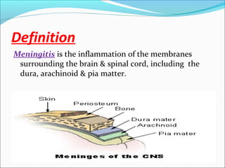 Definition
Meningitis is the inflammation of the membranes
surrounding the brain & spinal cord, including the
dura, arachinoid & pia matter.

 