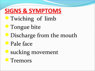 SIGNS & SYMPTOMS
Twiching of limb
Tongue bite
Discharge from the mouth
Pale face
sucking movement
Tremors

 