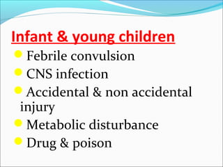 Infant & young children
Febrile convulsion
CNS infection
Accidental & non accidental

injury
Metabolic disturbance
Drug & poison

 