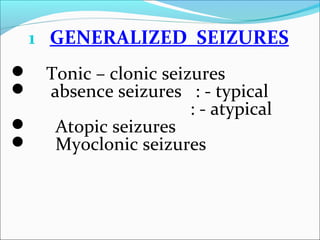 1 GENERALIZED SEIZURES
Tonic – clonic seizures
absence seizures : - typical
: - atypical

Atopic seizures

Myoclonic seizures



 