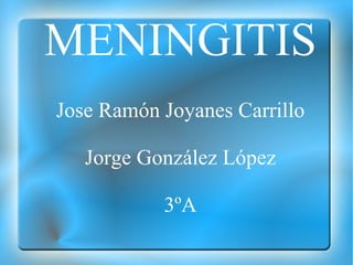 MENINGITIS
Jose Ramón Joyanes Carrillo

   Jorge González López

           3ºA
 